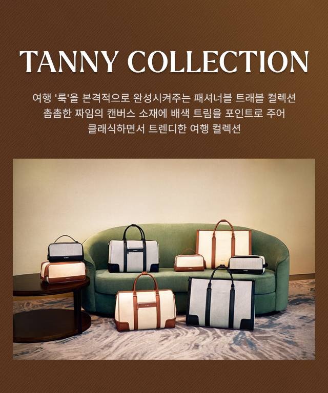 TANNY COLLECTION 
      여행 '룩'을 본격적으로 완성시켜주는 패셔너블 트래블 컬렉션 
      촘촘한 짜임의 캔버스 소재에 배색 트림을 포인트로 주어 클래식하면서 트렌디한 여행 컬렉션