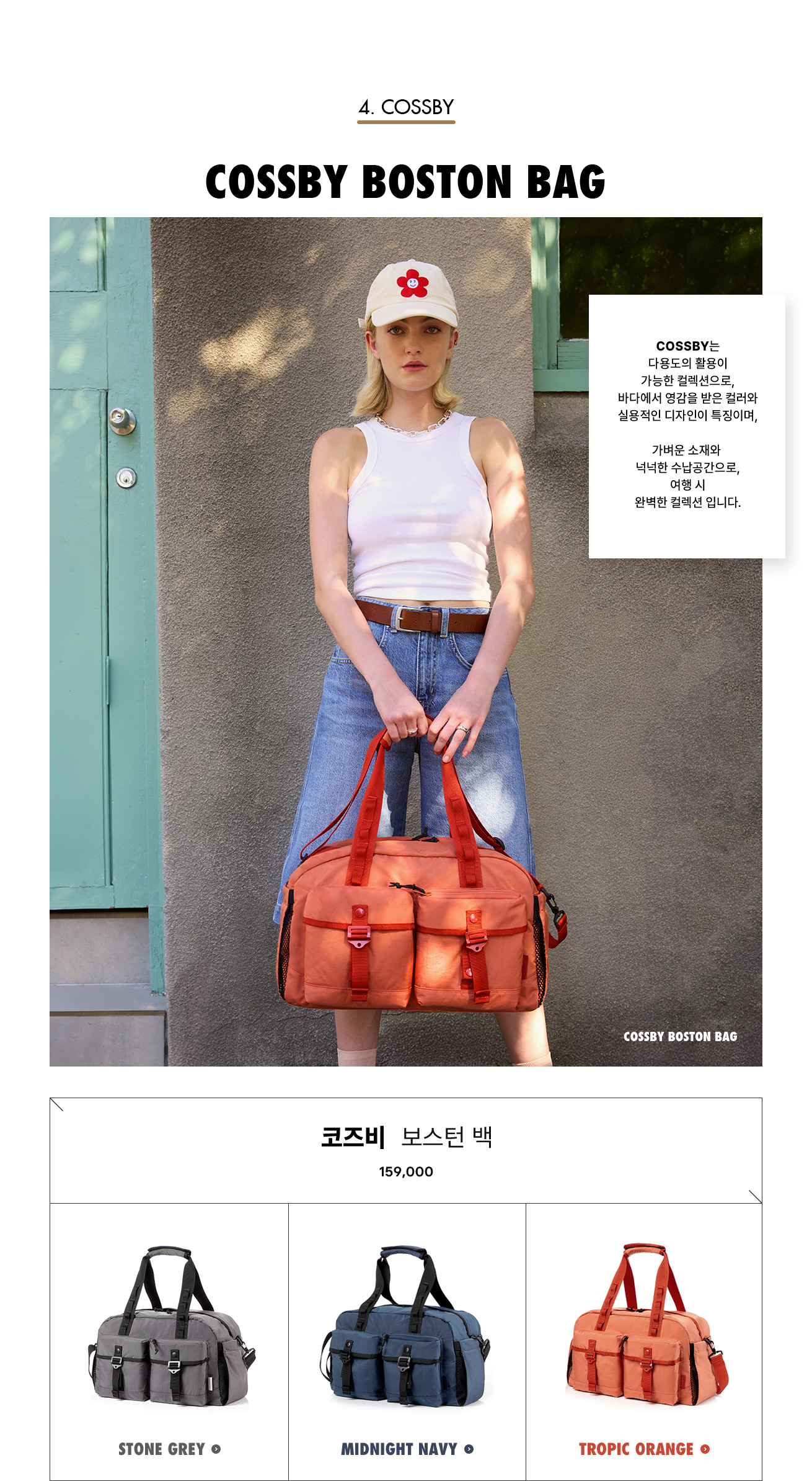 4. COSSBY. COSSBY BOSTON BAG. COSSBY는 다용도의 활용이 가능한 컬렉션으로, 바다에서 영감을 받은 컬러와 실용적인 디자인이 특징이며, 가벼운 소재와 넉넉한 수납공간으로, 여행 시 완벽한 컬렉션 입니다.