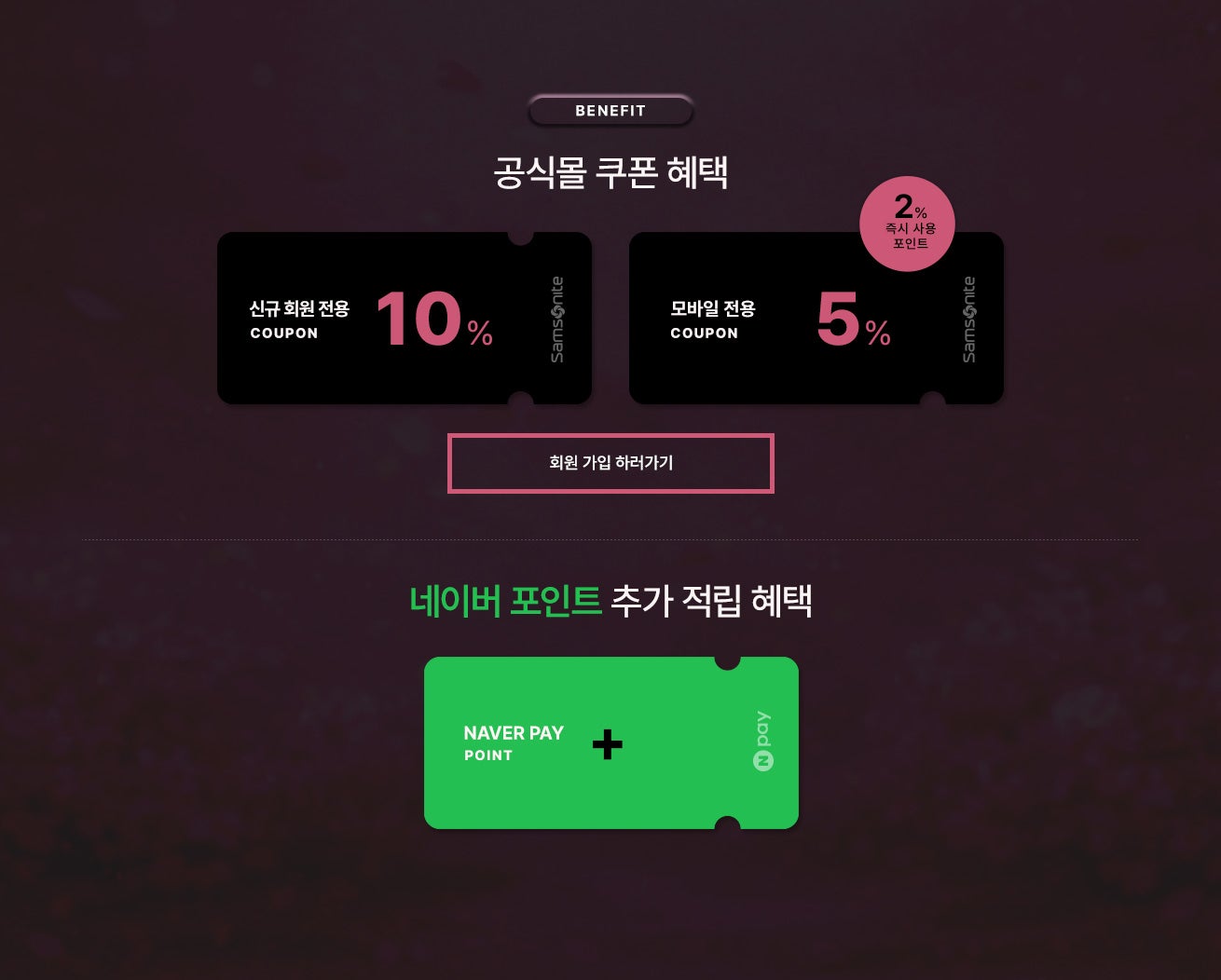 Benefit. 공식몰 쿠폰 혜택 / 신규가입 10%, 모바일 5% 쿠폰 증정, 네이버 페이로 결제시, 결제금액 기준 최대 5% 네이버페이 포인트 추가 적립 혜택