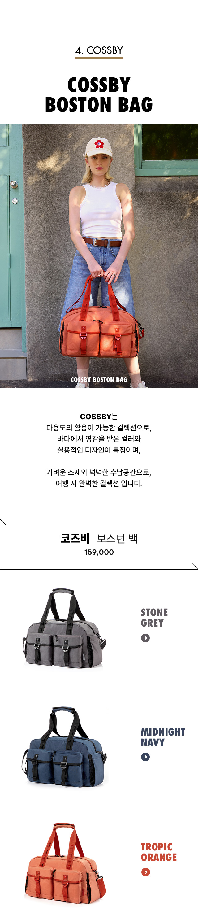 4. COSSBY. COSSBY BOSTON BAG. COSSBY는 다용도의 활용이 가능한 컬렉션으로, 바다에서 영감을 받은 컬러와 실용적인 디자인이 특징이며, 가벼운 소재와 넉넉한 수납공간으로, 여행 시 완벽한 컬렉션 입니다.