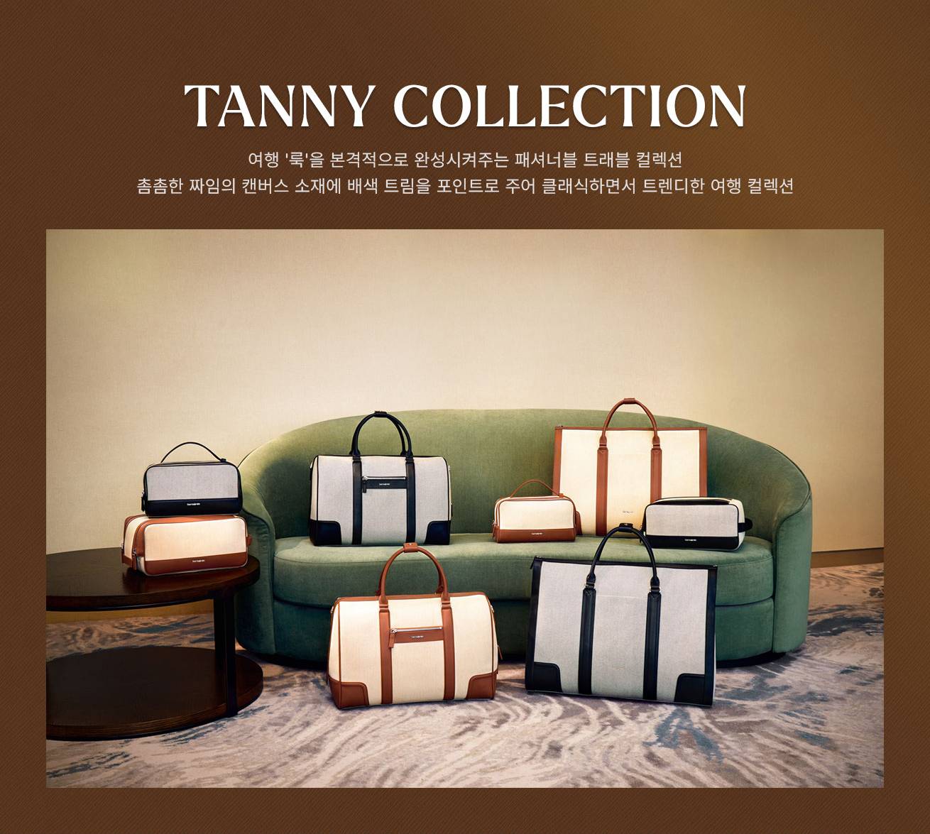 TANNY COLLECTION 
      여행 '룩'을 본격적으로 완성시켜주는 패셔너블 트래블 컬렉션 
      촘촘한 짜임의 캔버스 소재에 배색 트림을 포인트로 주어 클래식하면서 트렌디한 여행 컬렉션