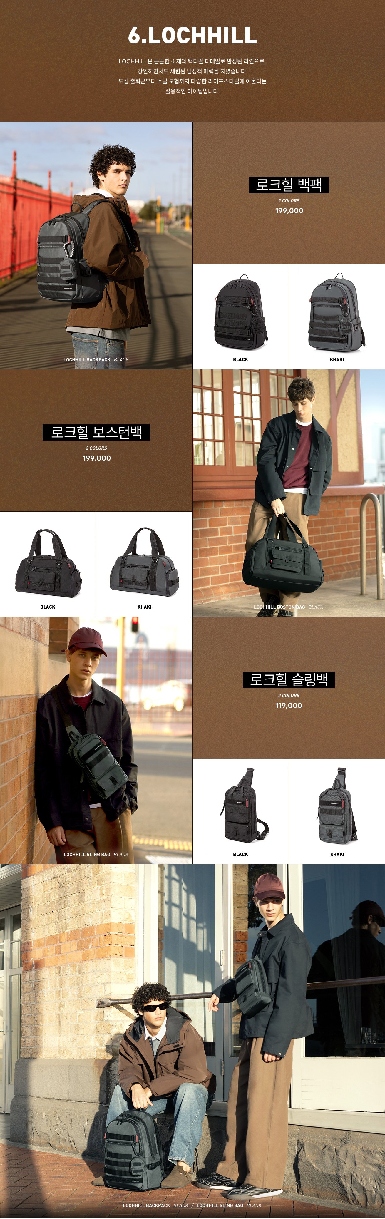 6. LOCHHILL, LOCHHILL은 튼튼한 소재와 택티컬 디테일로 완성된 라인으로, 강인하면서도 세련된 남성적 매력을 지녔습니다. 도심 출퇴근부터 주말 모험까지 다양한 라이프스타일에 어울리는 실용적인 아이템입니다.