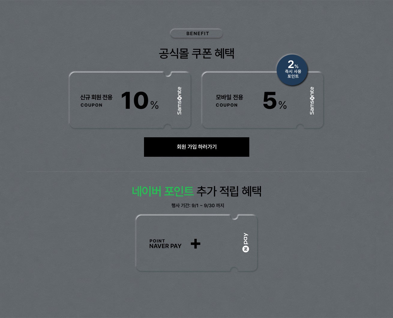 Benefit. 공식몰 쿠폰 혜택 / 신규 회원 전용 10% 쿠폰, 모바일 전용 5% 쿠폰 + 2% 즉시 사용 포인트 증정 네이버 포인트 추가 적립 혜택 / 행사 기간: 9/1 ~ 9/30 까지